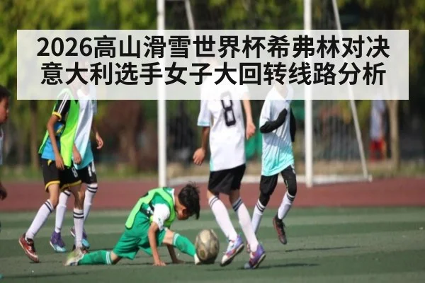 2026高山滑雪世界杯希弗林对决意大利选手女子大回转线路分析