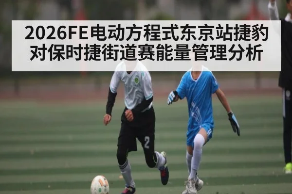2026FE电动方程式东京站捷豹对保时捷街道赛能量管理分析