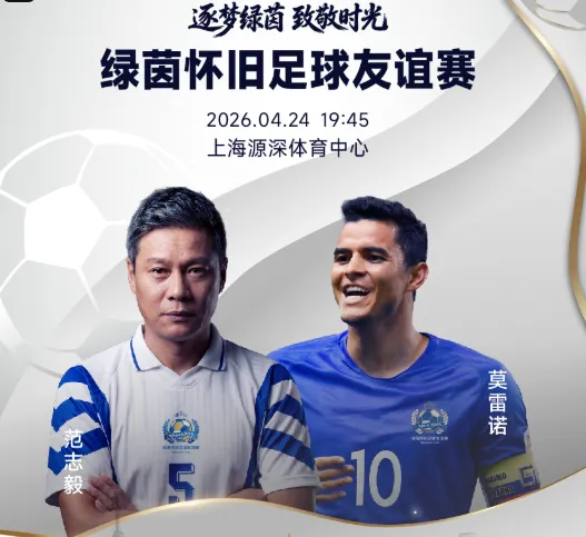 世界杯官方直播app手机版下载-官方：绿茵怀旧友谊赛售票，范志毅、莫雷诺、谢晖等参赛